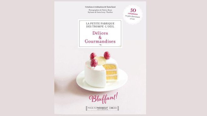 Délices et Gourmandises, La petite fabrique des Trompe l’œil de Tania Zaoui aux éditions Marabout.