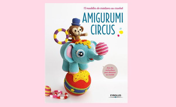 Amigurumi Circus, 13 modèles de créations au crochet est paru aux éditions Eyrolles 16,90 €
