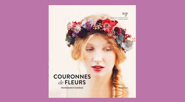 Couronnes de Fleurs  Techniques et modèles par Seize est paru aux Editions Marabout @ Richard Boutin et @Clara Ferrand